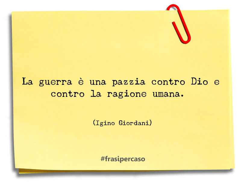 La guerra è una pazzia contro Dio e contro la ragione umana. - Igino Giordani