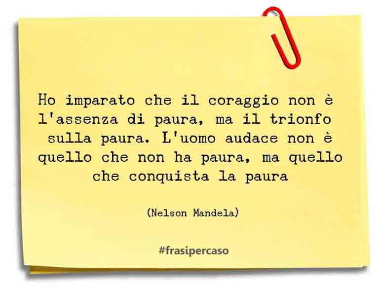 Ho imparato che il coraggio non è l’assenza di paura, ma il… - Nelson Mandela