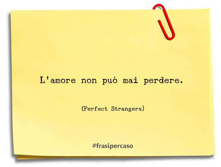 Una citazione di Perfect Strangers by FrasiPerCaso.it