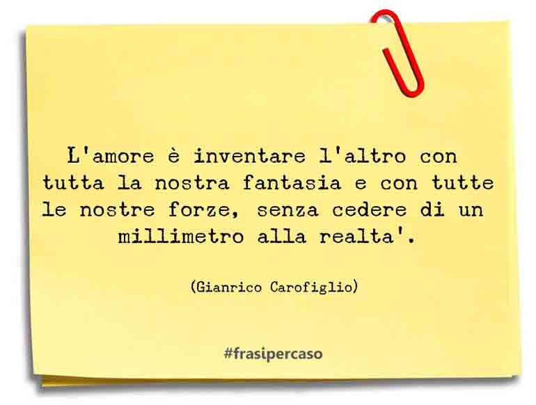 L’amore è inventare l’altro con tutta la nostra fantasia e con tutte… - Gianrico Carofiglio