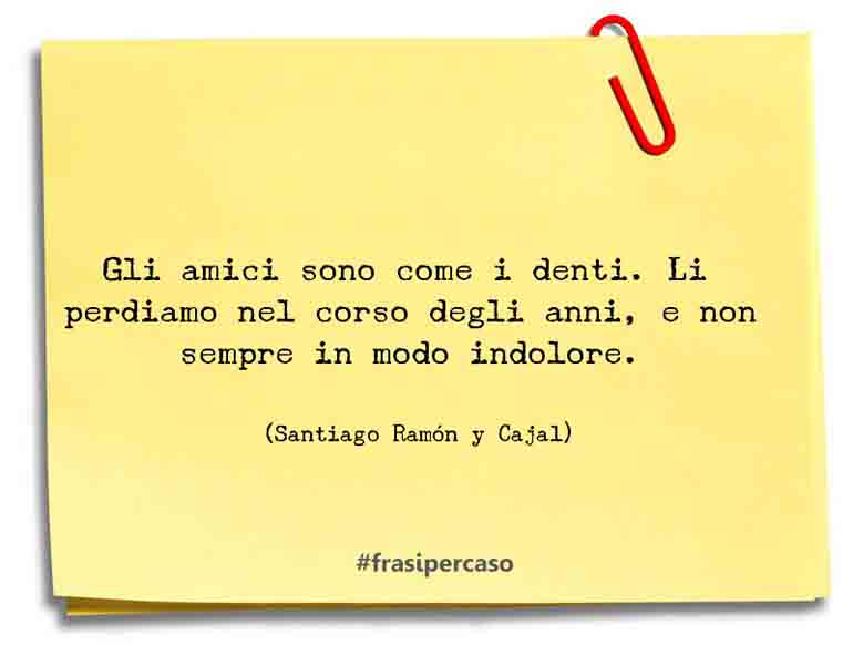 Gli amici sono come i denti. Li perdiamo nel corso degli anni,… - Santiago Ramón y Cajal