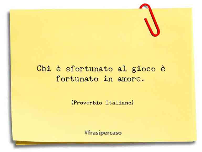 Chi è sfortunato al gioco è fortunato in amore. - Proverbio Italiano