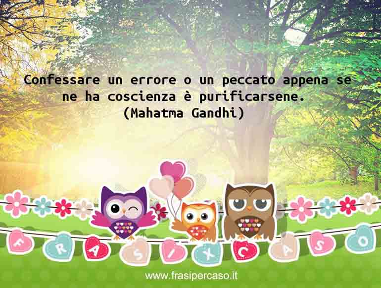 Confessare un errore o un peccato appena se ne ha coscienza è… - Mahatma Gandhi