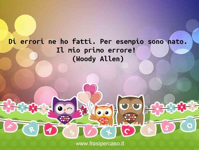 Di errori ne ho fatti. Per esempio sono nato. Il mio primo… - Woody Allen