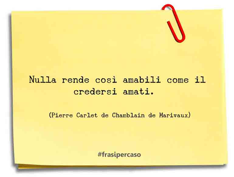Nulla rende così amabili come il credersi amati.