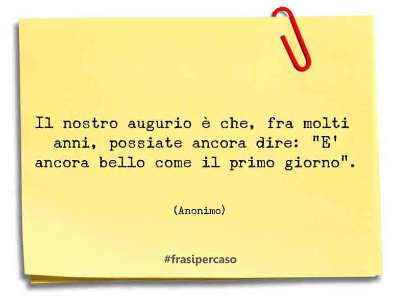Il nostro augurio è che, fra molti anni, possiate ancora dire: “E’… - Anonimo