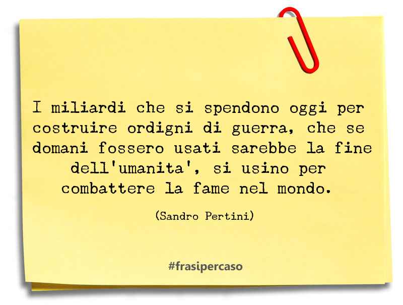 I miliardi che si spendono oggi per costruire ordigni di guerra, che… - Sandro Pertini