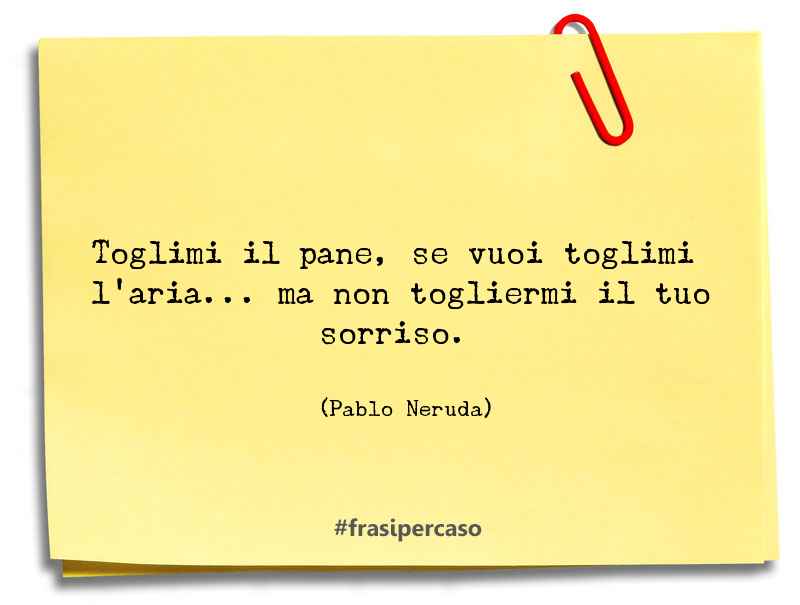 Una citazione di Pablo Neruda by FrasiPerCaso.it
