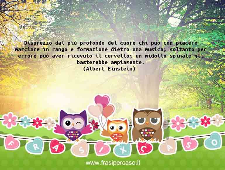 Disprezzo dal più profondo del cuore chi può con piacere marciare in… - Albert Einstein