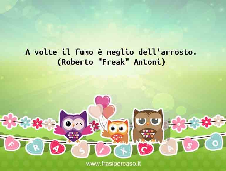 Una citazione di Roberto "Freak" Antoni by FrasiPerCaso.it