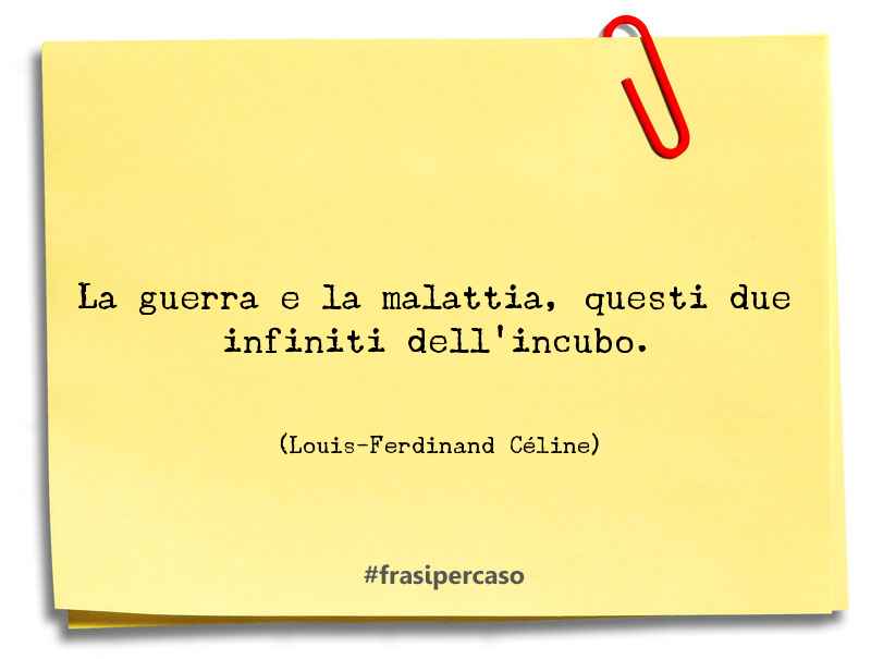 La guerra e la malattia, questi due infiniti dell’incubo. - Louis-Ferdinand Céline