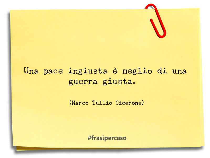 Una pace ingiusta è meglio di una guerra giusta.