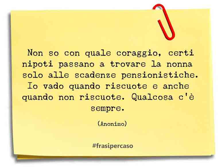 Non so con quale coraggio, certi nipoti passano a trovare&hellip; - Anonimo