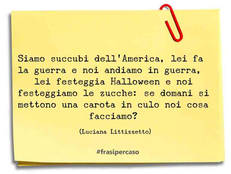 Siamo succubi dell’America, lei fa la guerra e noi andiamo in guerra,… - Luciana Littizzetto