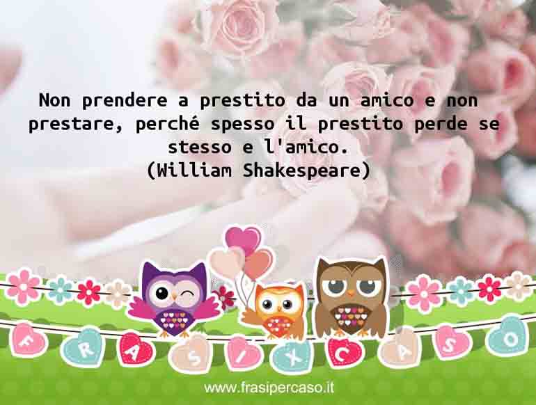 Non prendere a prestito da un amico e non prestare, perché spesso il prestito perde se stesso e l'amico.