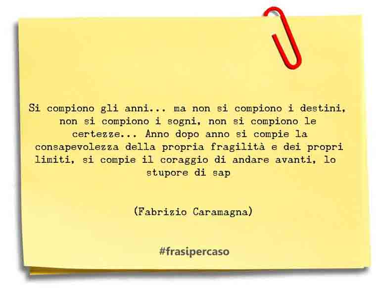 Si compiono gli anni… ma non si compiono i destini, non si… - Fabrizio Caramagna