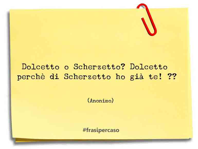 Dolcetto o Scherzetto? Dolcetto perchè di Scherzetto ho già te! ?? - Anonimo