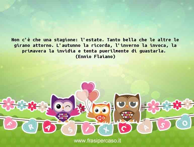 Non c’è che una stagione: l’estate. Tanto bella che le altre le… - Ennio Flaiano