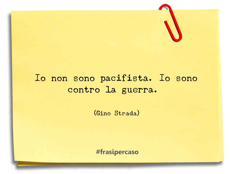 Io non sono pacifista. Io sono contro la guerra. - Gino Strada
