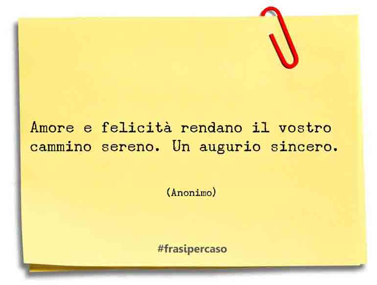 Amore e felicità rendano il vostro cammino sereno. Un augurio sincero. - Anonimo