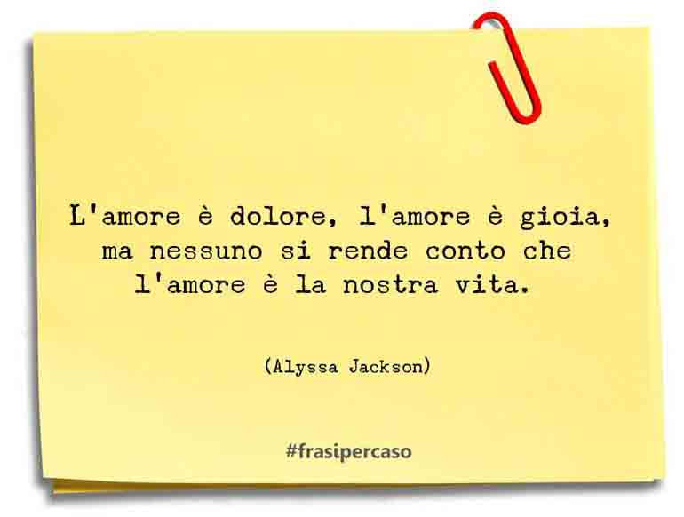 L’amore è dolore, l’amore è gioia, ma nessuno si rende conto che… - Alyssa Jackson