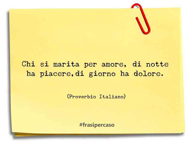 Chi si marita per amore, di notte ha piacere,di giorno ha dolore. - Proverbio Italiano