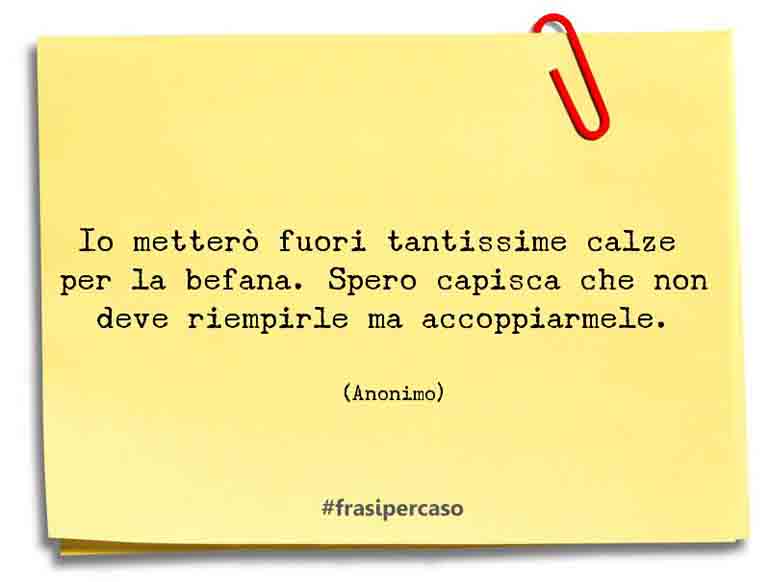 Io metterò fuori tantissime calze per la befana. Spero capisca che non… - Anonimo