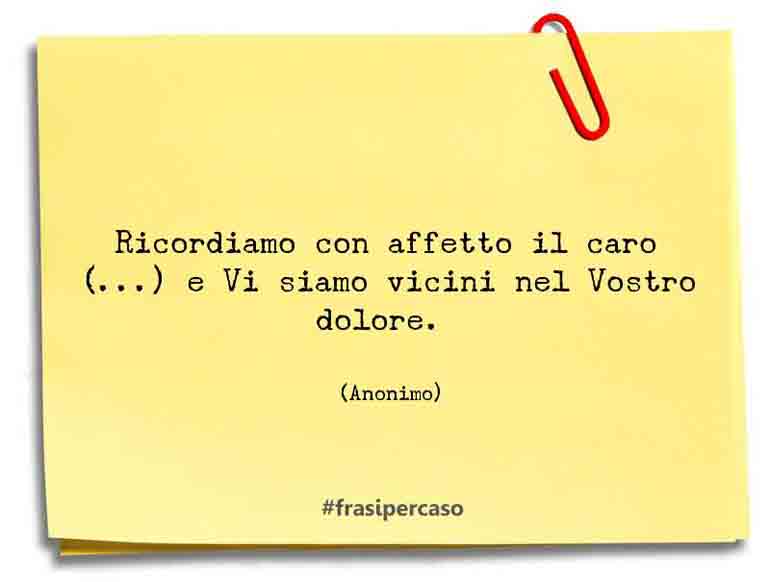 Ricordiamo con affetto il caro (…) e Vi siamo vicini nel Vostro… - Anonimo
