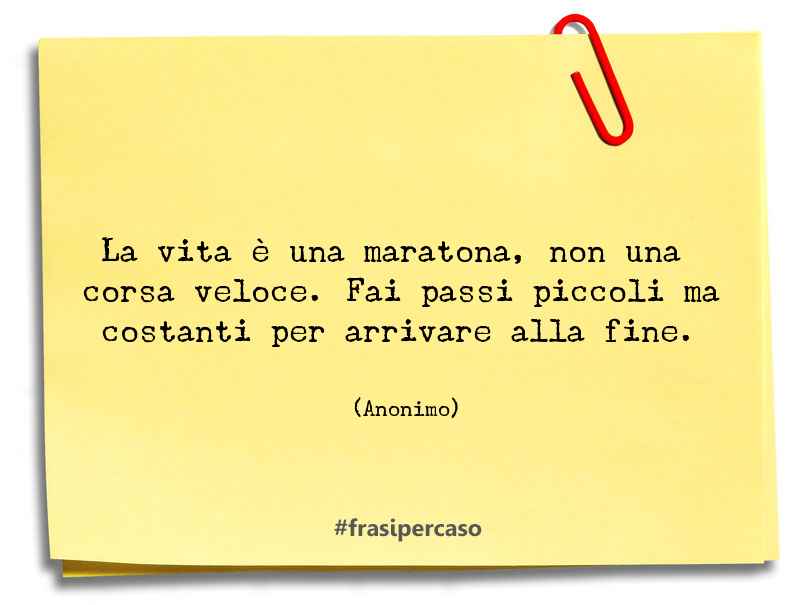 La vita è una maratona, non una corsa veloce. Fai passi piccoli ma costanti per arrivare alla fine.