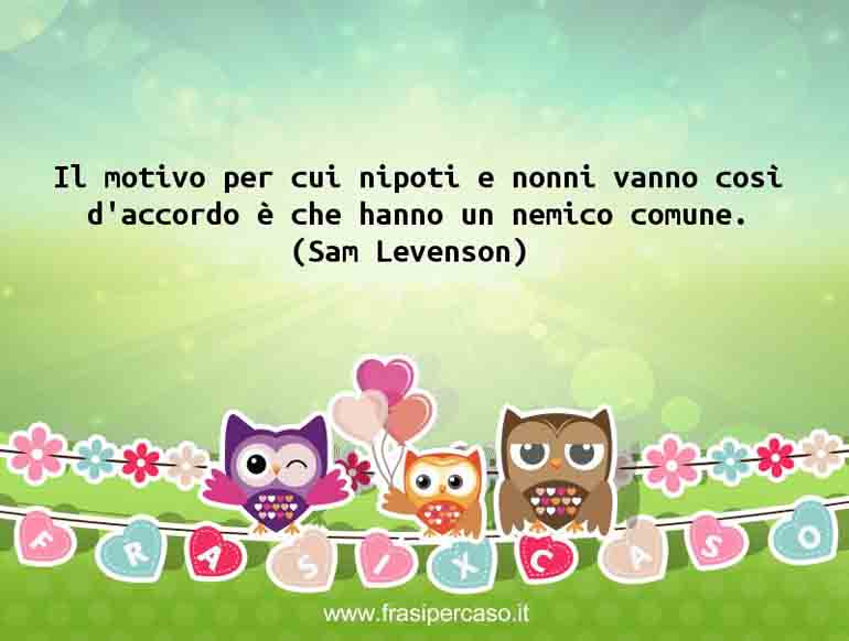 Il motivo per cui nipoti e nonni vanno così d’accordo è che… - Sam Levenson