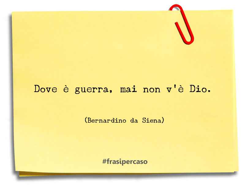 Dove è guerra, mai non v’è Dio. - Bernardino da Siena