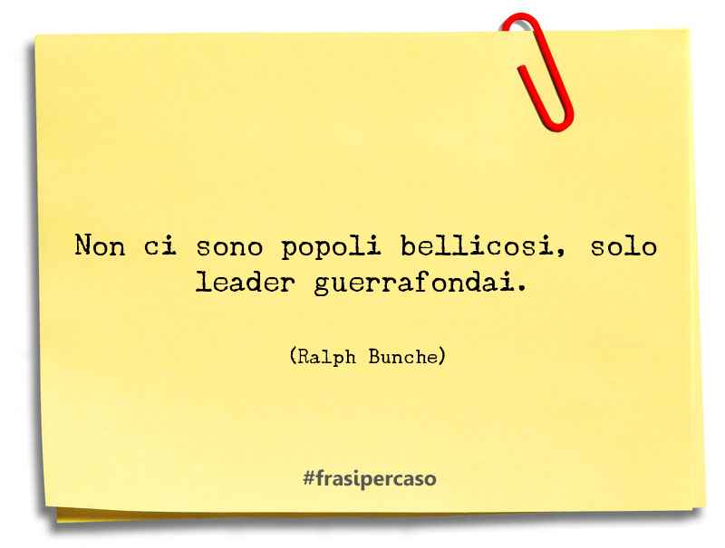 Non ci sono popoli bellicosi, solo leader guerrafondai. - Ralph Bunche