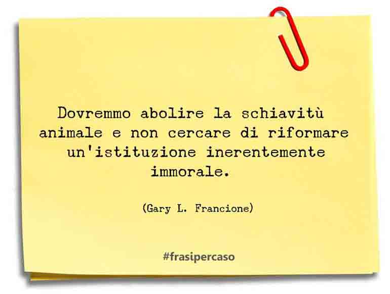 Una citazione di Gary L. Francione by FrasiPerCaso.it