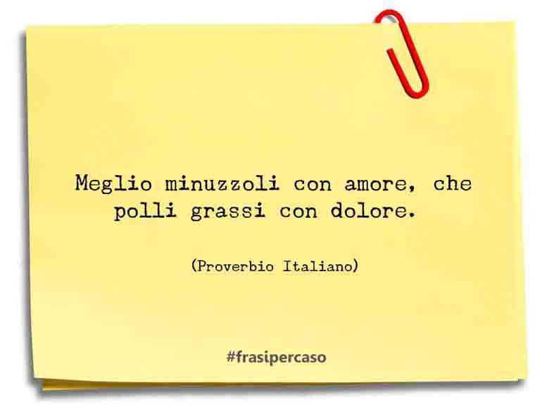 Meglio minuzzoli con amore, che polli grassi con dolore. - Proverbio Italiano