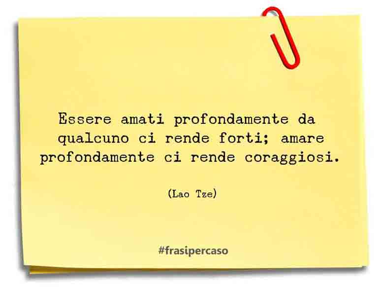 Essere amati profondamente da qualcuno ci rende forti; amare profondamente&hellip; - L. Tze